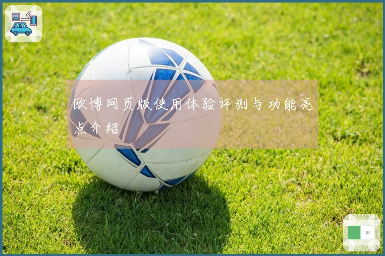 欧博网页版使用体验评测与功能亮点介绍