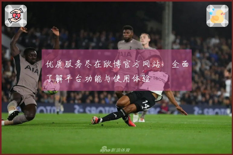 优质服务尽在欧博官方网站，全面了解平台功能与使用体验