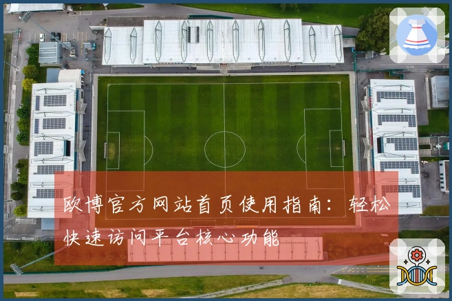 欧博官方网站首页使用指南：轻松快速访问平台核心功能