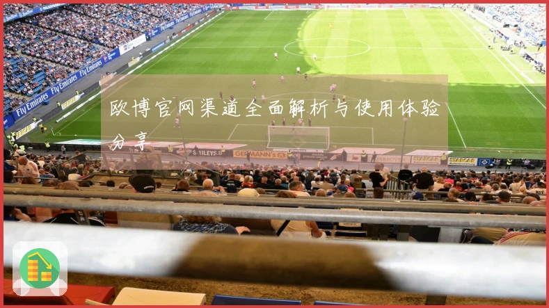 欧博官网渠道全面解析与使用体验分享
