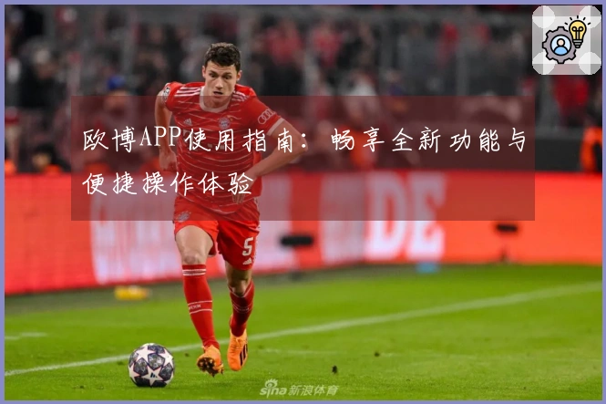 欧博APP使用指南：畅享全新功能与便捷操作体验