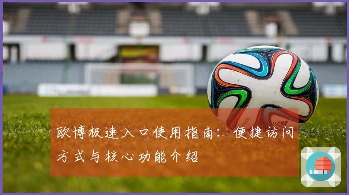 欧博极速入口使用指南：便捷访问方式与核心功能介绍