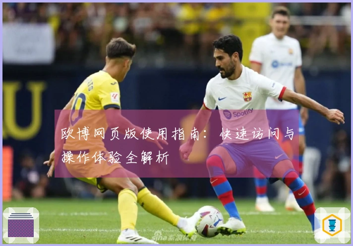 欧博网页版使用指南：快速访问与操作体验全解析