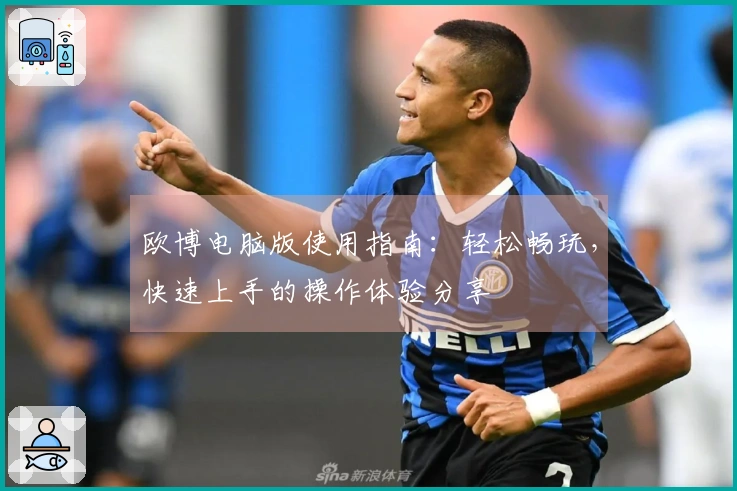 欧博电脑版使用指南:轻松畅玩,快速上手的操作体验分享