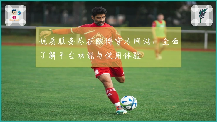 优质服务尽在欧博官方网站，全面了解平台功能与使用体验