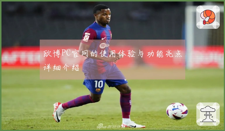 欧博PC官网的使用体验与功能亮点详细介绍