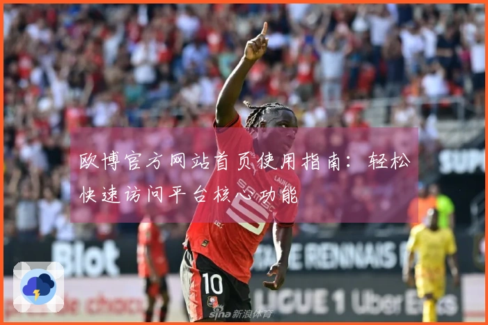 欧博官方网站首页使用指南：轻松快速访问平台核心功能