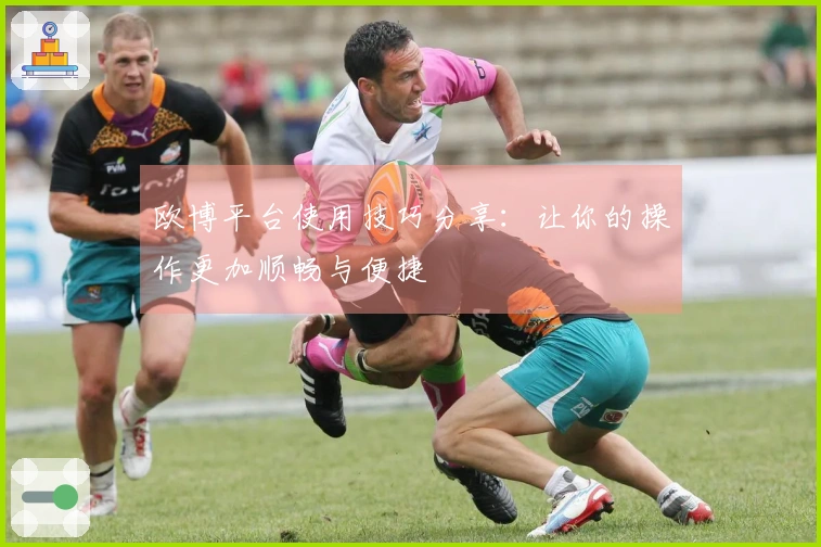 欧博平台使用技巧分享：让你的操作更加顺畅与便捷