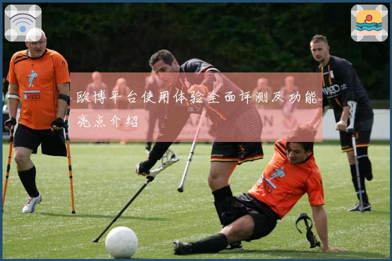 欧博平台使用体验全面评测及功能亮点介绍