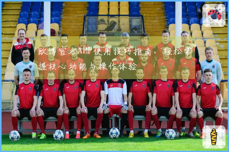 欧博官方APP使用技巧指南，轻松掌握核心功能与操作体验