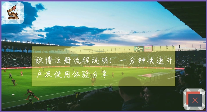 欧博注册流程说明：一分钟快速开户及使用体验分享