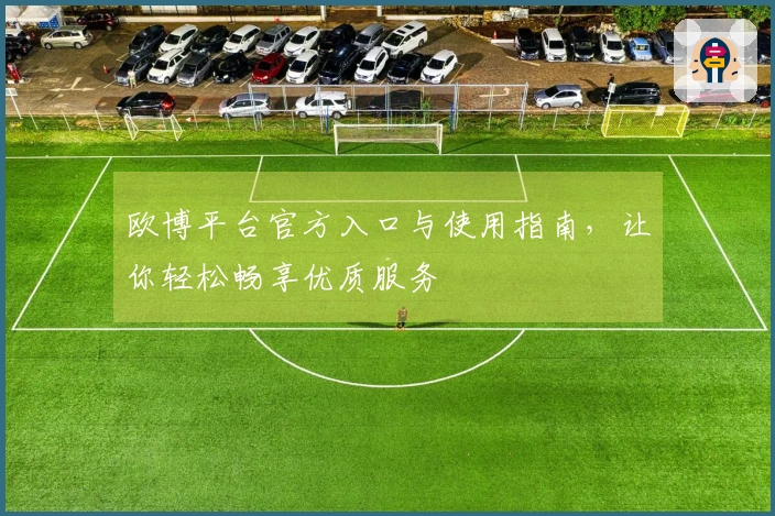欧博平台官方入口与使用指南，让你轻松畅享优质服务